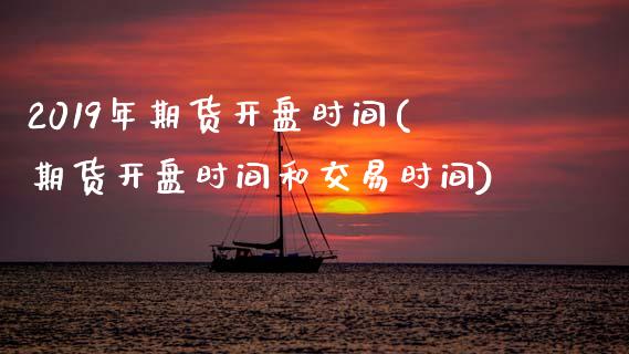 2019年期货开盘时间(期货开盘时间和交易时间) (https://www.njaxzs.com/) 期货开户 第1张