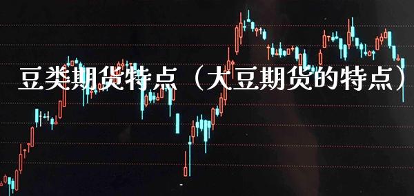 豆类期货特点（大豆期货的特点） (https://www.njaxzs.com/) 期货直播间 第1张