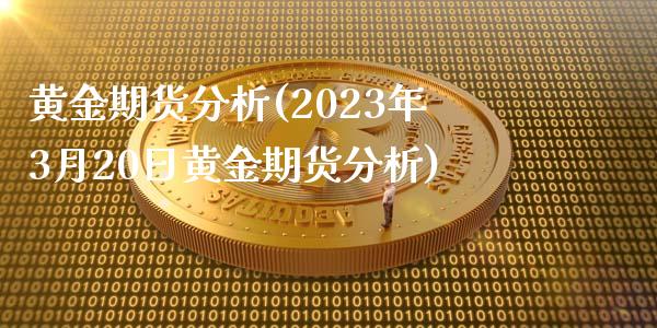 黄金期货分析(2023年3月20日黄金期货分析) (https://www.njaxzs.com/) 原油期货 第1张
