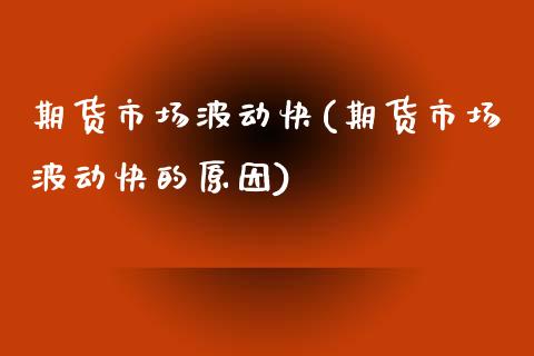 期货市场波动快(期货市场波动快的原因) (https://www.njaxzs.com/) 期货开户 第1张