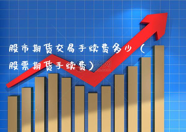 股市期货交易手续费多少（股票期货手续费） (https://www.njaxzs.com/) 期货行情 第1张