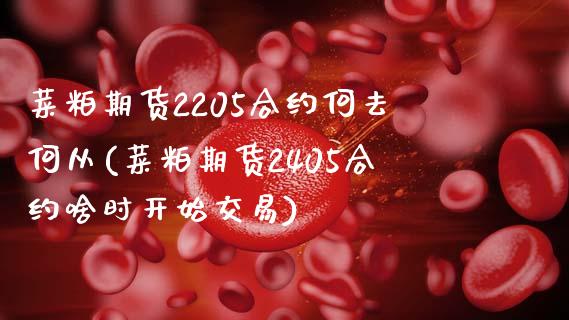 菜粕期货2205合约何去何从(菜粕期货2405合约啥时开始交易) (https://www.njaxzs.com/) 期货开户 第1张