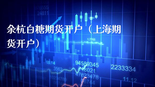 余杭白糖期货开户（上海期货开户） (https://www.njaxzs.com/) 期货直播间 第1张