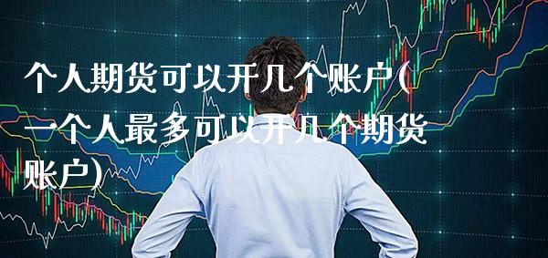 个人期货可以开几个账户(一个人最多可以开几个期货账户) (https://www.njaxzs.com/) 内盘期货 第1张