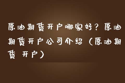 原油期货开户哪家好？原油期货开户公司介绍（原油期货 开户） (https://www.njaxzs.com/) 黄金期货 第1张