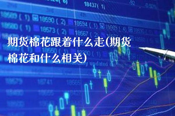 期货棉花跟着什么走(期货棉花和什么相关) (https://www.njaxzs.com/) 期货投资 第1张