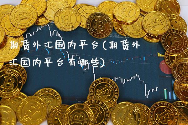 期货外汇国内平台(期货外汇国内平台有哪些) (https://www.njaxzs.com/) 期货直播间 第1张