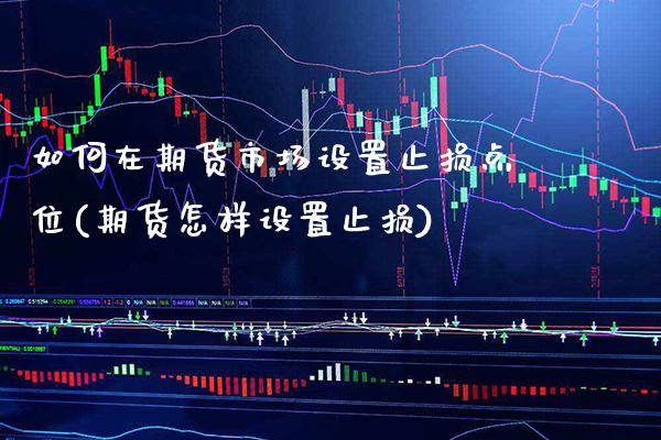 如何在期货市场设置止损点位(期货怎样设置止损) (https://www.njaxzs.com/) 内盘期货 第1张