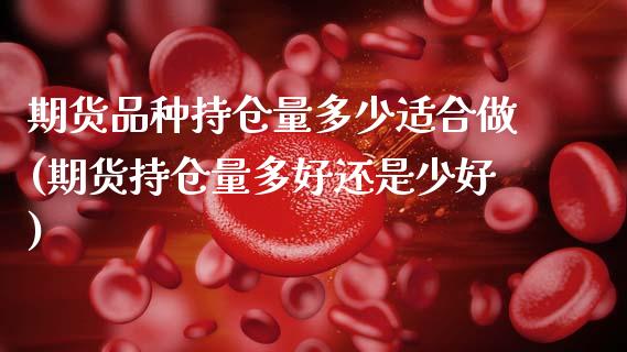 期货品种持仓量多少适合做(期货持仓量多好还是少好) (https://www.njaxzs.com/) 期货开户 第1张