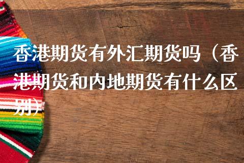 香港期货有外汇期货吗（香港期货和内地期货有什么区别） (https://www.njaxzs.com/) 期货直播间 第1张