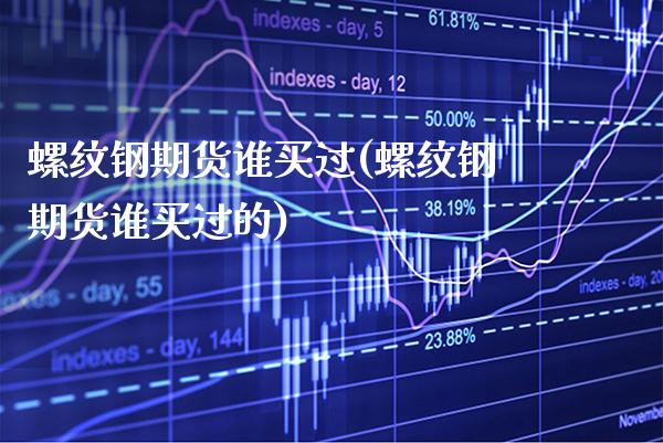 螺纹钢期货谁买过(螺纹钢期货谁买过的) (https://www.njaxzs.com/) 黄金期货 第1张