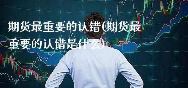 期货最重要的认错(期货最重要的认错是什么) (https://www.njaxzs.com/) 期货行情 第1张