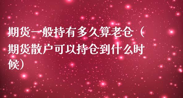 期货一般持有多久算老仓（期货散户可以持仓到什么时候） (https://www.njaxzs.com/) 期货行情 第1张