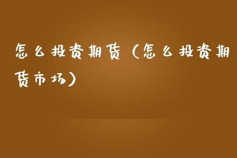 怎么投资期货（怎么投资期货市场） (https://www.njaxzs.com/) 期货直播间 第1张