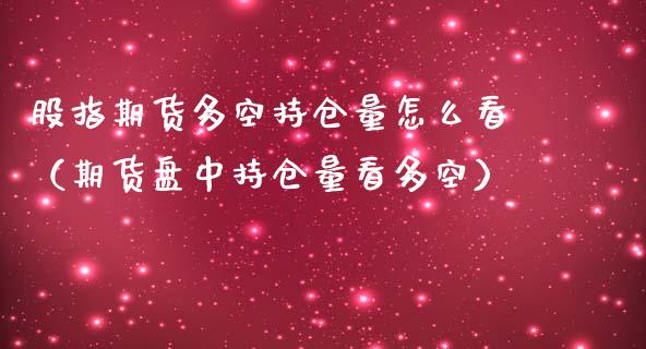 股指期货多空持仓量怎么看（期货盘中持仓量看多空） (https://www.njaxzs.com/) 期货直播间 第1张