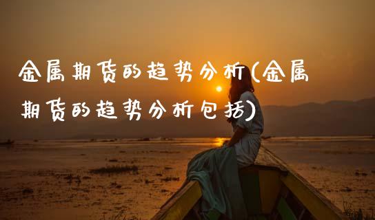 金属期货的趋势分析(金属期货的趋势分析包括) (https://www.njaxzs.com/) 期货行情 第1张