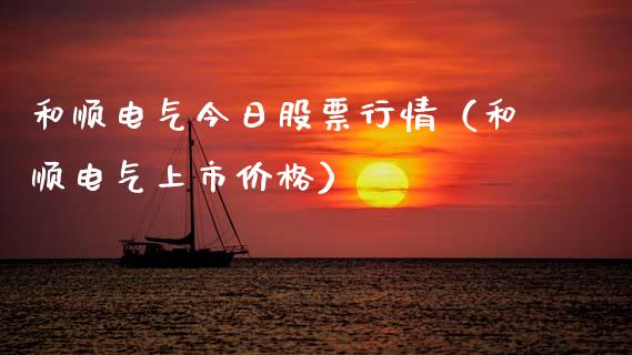 和顺电气今日股票行情（和顺电气上市） (https://www.njaxzs.com/) 期货开户 第1张