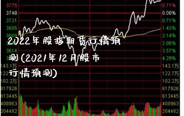 2022年股指期货行情预测(2021年12月股市行情预测) (https://www.njaxzs.com/) 期货直播间 第1张