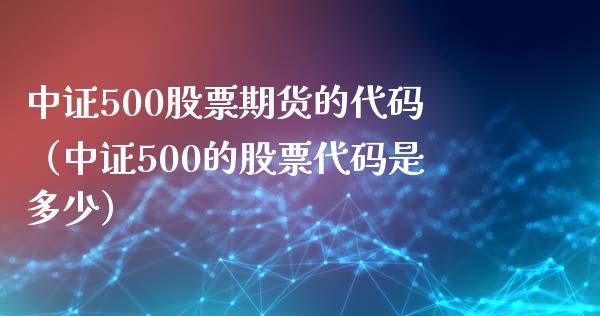 中证500股票期货的代码（中证500的股票代码是多少） (https://www.njaxzs.com/) 期货行情 第1张