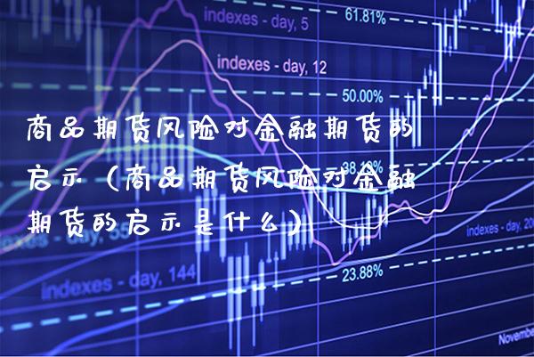 商品期货风险对金融期货的启示（商品期货风险对金融期货的启示是什么） (https://www.njaxzs.com/) 期货直播间 第1张
