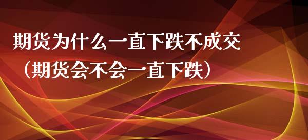 期货为什么一直下跌不成交（期货会不会一直下跌） (https://www.njaxzs.com/) 黄金期货 第1张