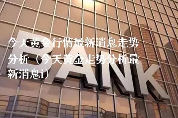 今天黄金行情最新消息走势分析（今天黄金走势分析最新消息i） (https://www.njaxzs.com/) 黄金期货 第1张