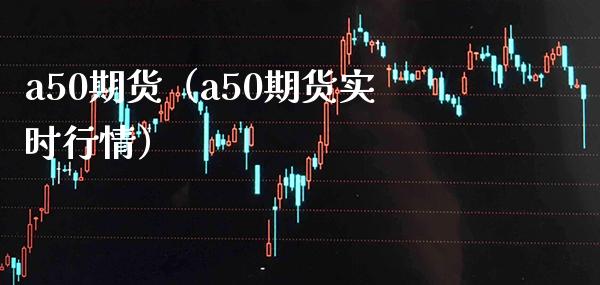 a50期货（a50期货实时行情） (https://www.njaxzs.com/) 期货直播间 第1张