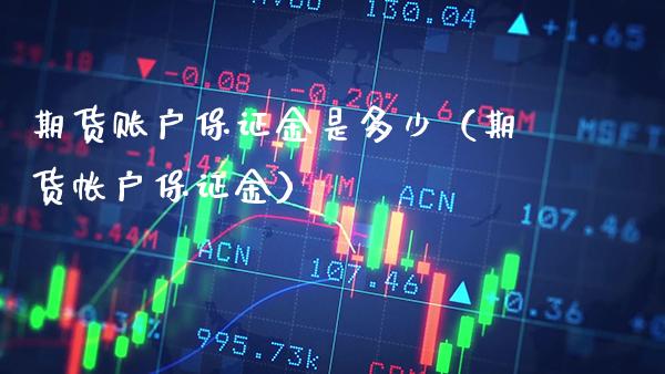 期货账户保证金是多少（期货帐户保证金） (https://www.njaxzs.com/) 期货直播间 第1张