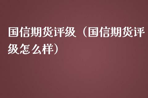 国信期货评级（国信期货评级怎么样） (https://www.njaxzs.com/) 期货直播间 第1张