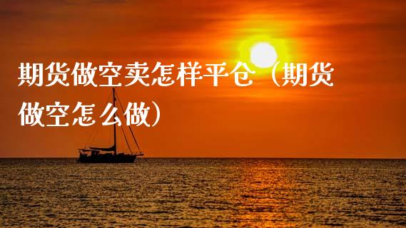 期货做空卖怎样平仓（期货做空怎么做） (https://www.njaxzs.com/) 期货行情 第1张