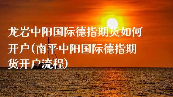 龙岩中阳国际德指期货如何开户(南平中阳国际德指期货开户流程) (https://www.njaxzs.com/) 期货投资 第1张