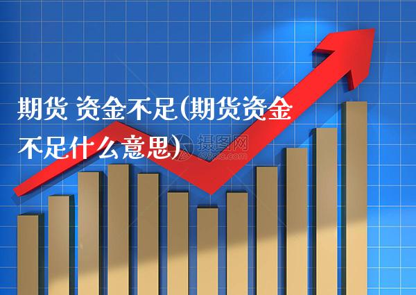 期货 资金不足(期货资金不足什么意思) (https://www.njaxzs.com/) 期货直播间 第1张