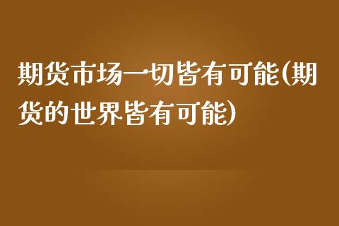 期货市场一切皆有可能(期货的世界皆有可能) (https://www.njaxzs.com/) 期货直播间 第1张