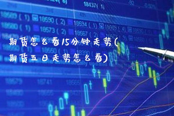 期货怎么看15分钟走势(期货五日走势怎么看) (https://www.njaxzs.com/) 期货行情 第1张