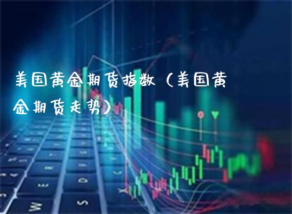 美国黄金期货指数（美国黄金期货走势） (https://www.njaxzs.com/) 期货直播间 第1张