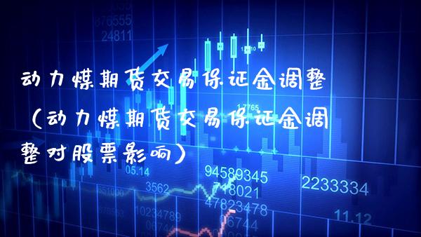 动力煤期货交易保证金调整（动力煤期货交易保证金调整对股票影响） (https://www.njaxzs.com/) 内盘期货 第1张