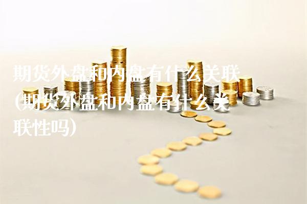 期货外盘和内盘有什么关联(期货外盘和内盘有什么关联性吗) (https://www.njaxzs.com/) 原油期货 第1张