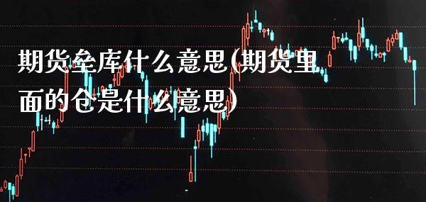 期货垒库什么意思(期货里面的仓是什么意思) (https://www.njaxzs.com/) 期货行情 第1张
