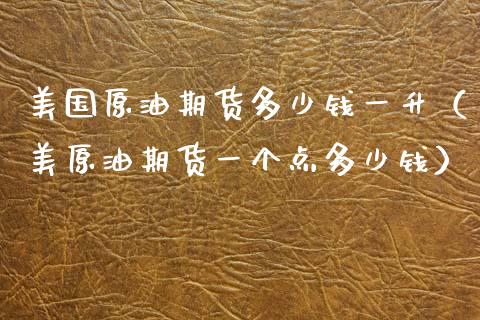 美国原油期货多少钱一升（美原油期货一个点多少钱） (https://www.njaxzs.com/) 期货直播间 第1张