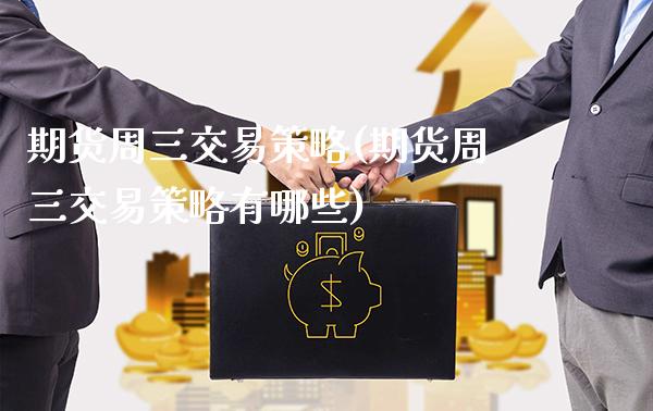 期货周三交易策略(期货周三交易策略有哪些) (https://www.njaxzs.com/) 期货行情 第1张