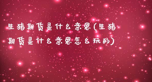 生猪期货是什么意思(生猪期货是什么意思怎么玩的) (https://www.njaxzs.com/) 原油期货 第1张