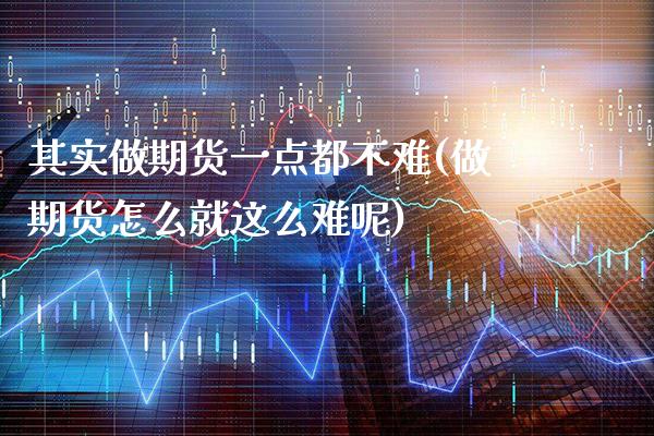 其实做期货一点都不难(做期货怎么就这么难呢) (https://www.njaxzs.com/) 内盘期货 第1张