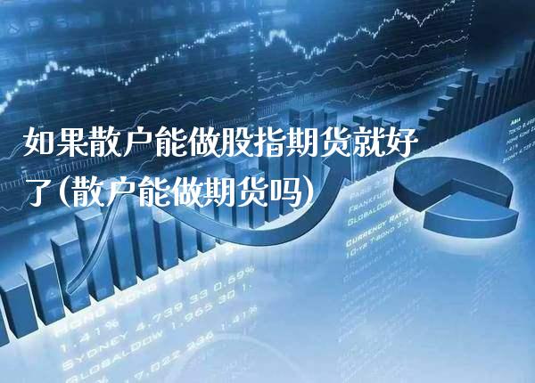 如果散户能做股指期货就好了(散户能做期货吗) (https://www.njaxzs.com/) 黄金期货 第1张