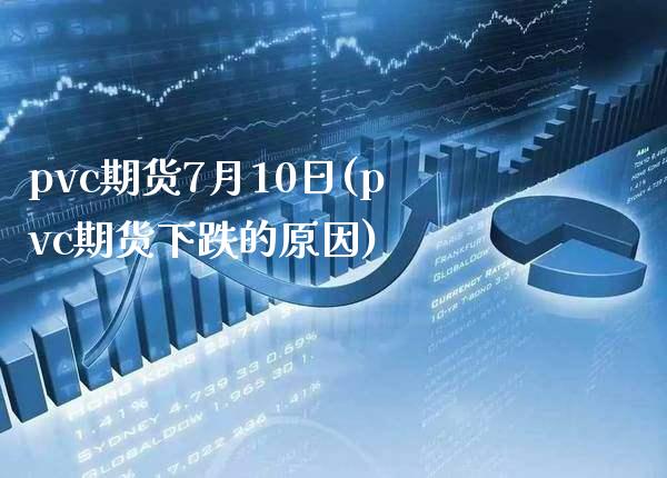 pvc期货7月10日(pvc期货下跌的原因) (https://www.njaxzs.com/) 期货开户 第1张