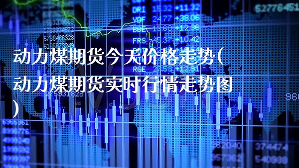 动力煤期货今天价格走势(动力煤期货实时行情走势图) (https://www.njaxzs.com/) 内盘期货 第1张