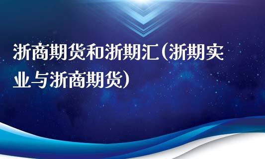 浙商期货和浙期汇(浙期实业与浙商期货) (https://www.njaxzs.com/) 期货行情 第1张