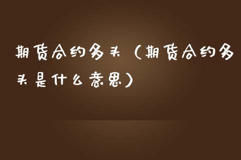 期货合约多头（期货合约多头是什么意思） (https://www.njaxzs.com/) 期货直播间 第1张