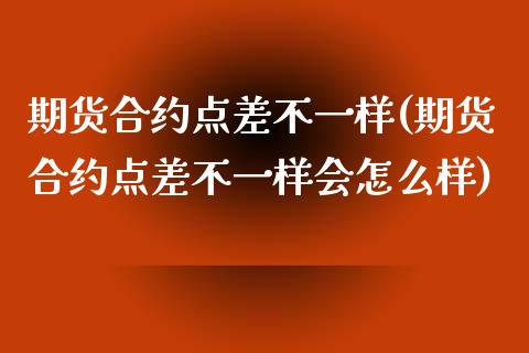 期货合约点差不一样(期货合约点差不一样会怎么样) (https://www.njaxzs.com/) 期货直播间 第1张