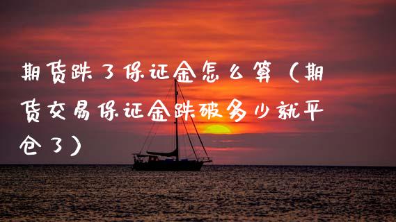 期货跌了保证金怎么算（期货交易保证金跌破多少就平仓了） (https://www.njaxzs.com/) 期货行情 第1张