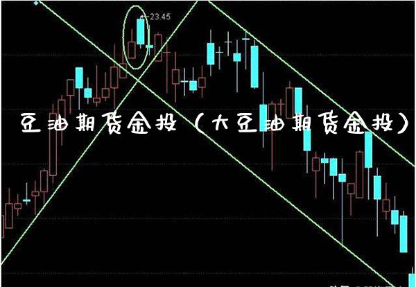 豆油期货金投（大豆油期货金投） (https://www.njaxzs.com/) 内盘期货 第1张